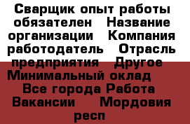 Сварщик-опыт работы обязателен › Название организации ­ Компания-работодатель › Отрасль предприятия ­ Другое › Минимальный оклад ­ 1 - Все города Работа » Вакансии   . Мордовия респ.